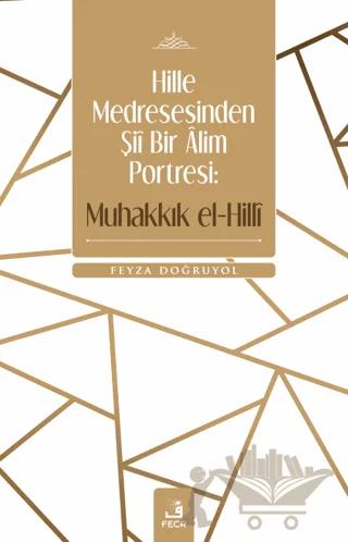 Hille Medresesinden Şii Bir Alim Portresi: Muhakkık el-Hilli