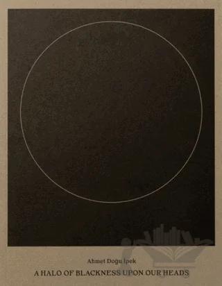 Ahmet Doğu İpek: A Halo of Blackness Upon Our Heads