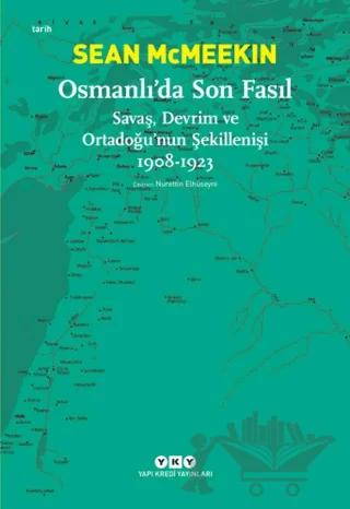 Osmanlı’da Son Fasıl-Savaş, Devrim Ve Ortadoğu’nun Şekillenişi 1908 - 1923
