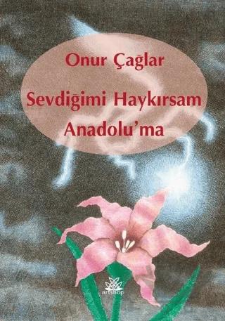 Sevdiğimi Haykırsam Anadolu'ma