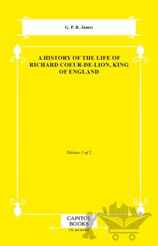 A History of the Life of Richard Coeur-De-Lion, King of England