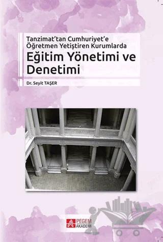 Tanzimat’tan Cumhuriyet’e Öğretmen Yetiştiren Kurumlarda Eğitim Yönetimi ve Denetimi