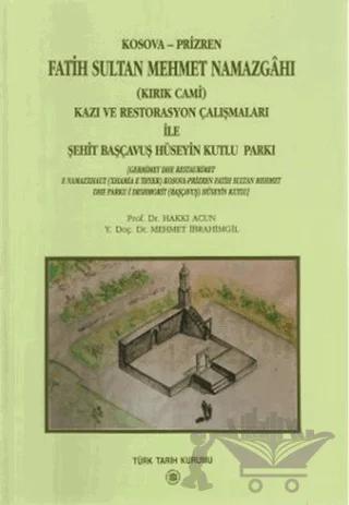 Kosova-Prizren Fatih Sultan Mehmet Namazgahı (Kırık Cami) Kazı ve Restorasyon Çalışmaları İle Şehit Başçavuş Hüseyin Kutlu Parkı