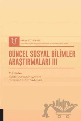Güncel Sosyal Bilimler Araştırmaları III (AYBAK 2021 Mart)