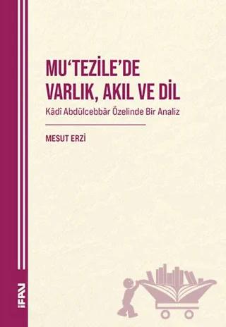 Mu‘tezile’de Varlık, Akıl ve Dil: Kâdî Abdülcebbâr Özelinde Bir Analiz