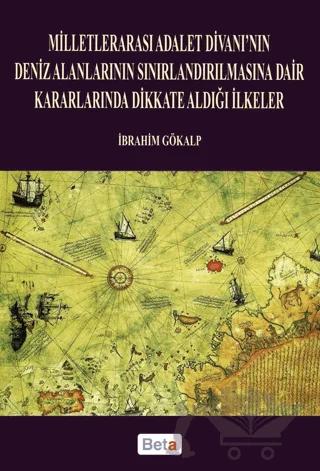 Milletlerarası Adalet Divanı’nın Deniz Alanlarının Sınırlandırılmasına Dair Kararlarında Dikkate Aldığı İlkeler – İbrahim Gökalp – Beta Yayınevi kitap kapağı
