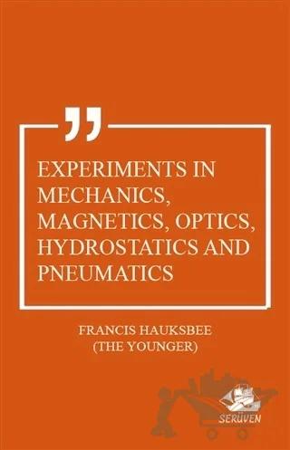 Experiments in Mechanics, Magnetics, Optics, Hydrostatics and Pneumatics