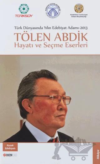 Türk Dünyasında Yılın Edebiyat Adamı 2013 / Tölen Abdik Hayatı ve Seçme Eserleri