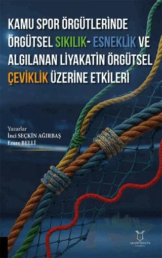 Kamu Spor Örgütlerinde Örgütsel Sıkılık - Esneklik ve Algılanan Liyakatin Örgütsel Çeviklik Üzerine Etkileri