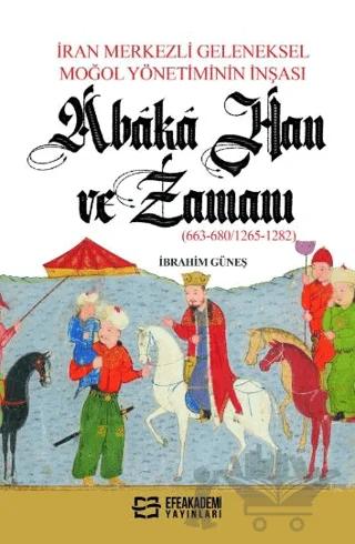 İran Merkezli Geleneksel Moğol Yönetiminin İnşası Abaka Han Ve Zamanı (663-680/1265-1282)