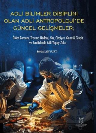 Adli Bilimler Disiplini Olan Adli Antropoloji’de Güncel Gelişmeler; Ölüm Zamanı, Travma Nedeni, Yaş, Cinsiyet, Genetik Tespit ve Analizlerde Adli Yapay Zeka