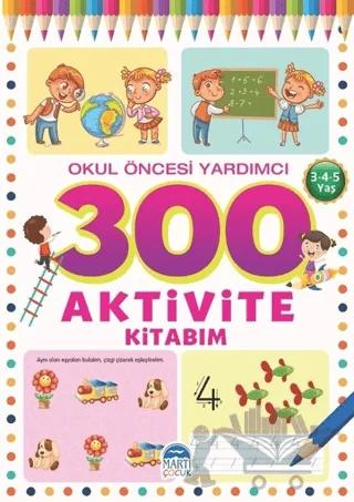 300 Aktivite Kitabım - Okul Öncesi Yardımcı (3-4-5 Yaş)