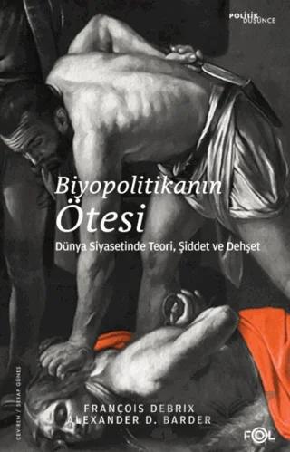 Biyopolitikanın Ötesi - Dünya Siyasetinde Teori, Şiddet ve Dehşet