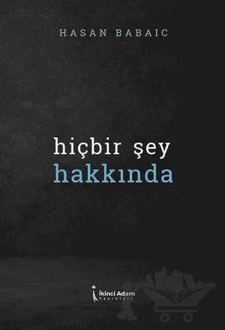 Hiçbir Şey Hakkında – Hasan Babayiğit – İkinci Adam Yayınları kitap kapağı