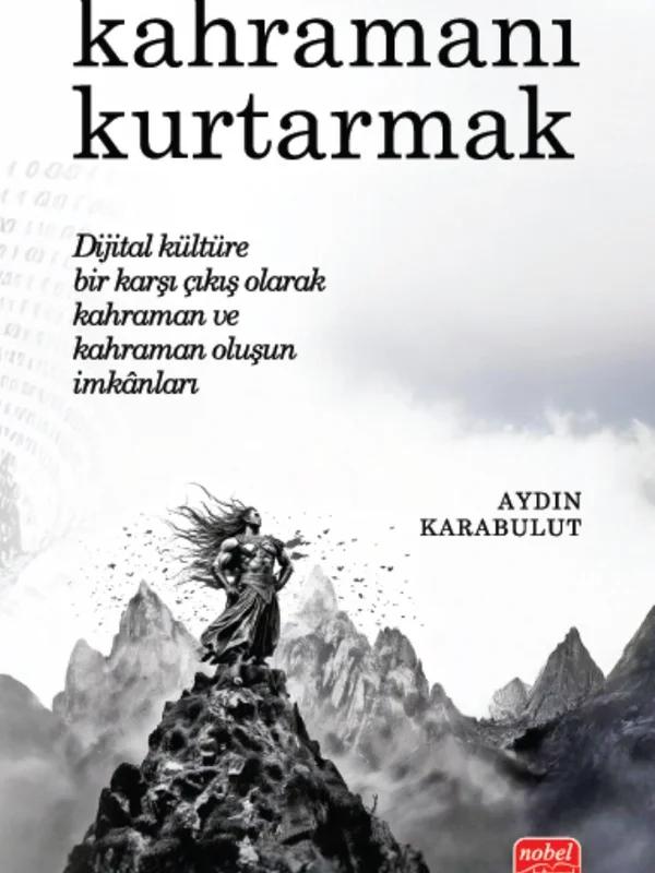 KAHRAMANI KURTARMAK - Dijital Kültüre Bir Karşı Çıkış Olarak Kahraman ve Kahraman Oluşun İmkânları