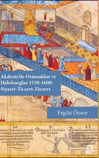 Akdeniz'de Osmanlılar ve Habsburglar 1550-1600 - Siyaset Ticaret Ziyaret