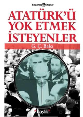 Atatürk’ü Yok Etmek İsteyenler