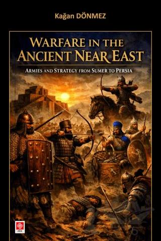 Warfare in the Ancient Near East Armies and Strategy From Sumer to Persia