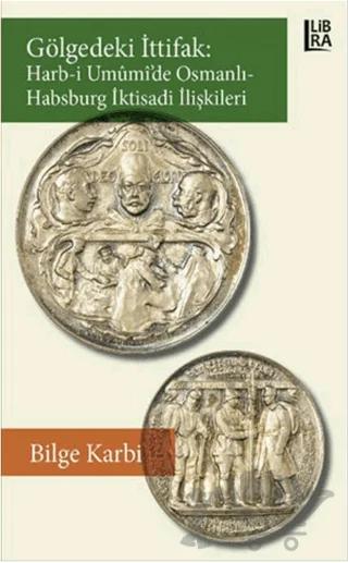 Gölgedeki İttifak: Harb-i Umumi'de Osmanlı - Habsburg İktisadi İlişkileri