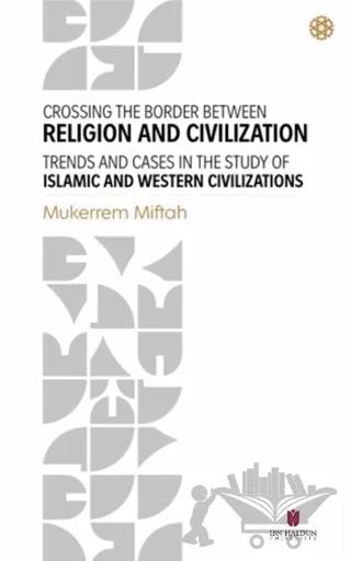 Crossing The Border Between Religion and Civilization - Trends and Cases in The Study Of Islamic and Western Civilizations