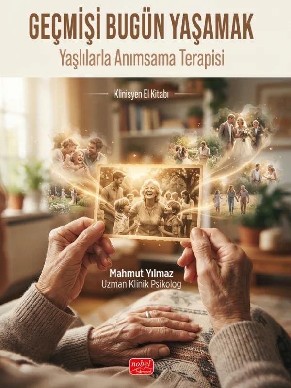GEÇMİŞİ BUGÜN YAŞAMAK - Yaşlılarla Anımsama Terapisi Klinisyen El Kitabı