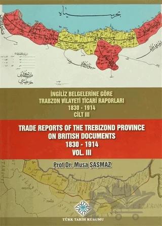 İngiliz Belgelerine Göre Trabzon Vilayeti Ticari Raporları Cilt: 3 / Trade Reports Of The Trebizond Province On British Documents Vol: 3
