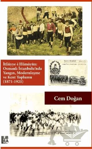 İtfaiyye-i Hümayün Osmanlı İstanbulu'nda Yangın Modernleşme ve Kent Toplumu (1871-1921)