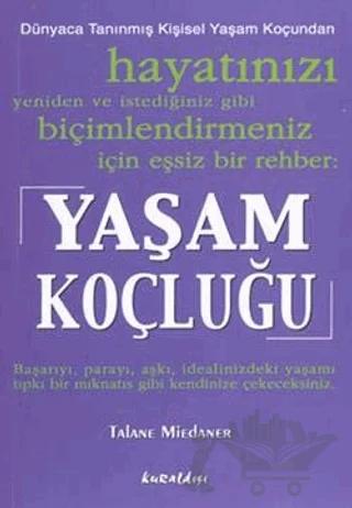 Yaşam Koçluğu: Hayatınızı Yeniden ve İstediğiniz Gibi Biçimlendirmeniz İçin Eşsiz Bir Rehber