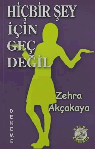 Hiçbir Şey İçin Geç Değil – Zehra Akçakaya – Bilge Karınca Yayınları kitap kapağı