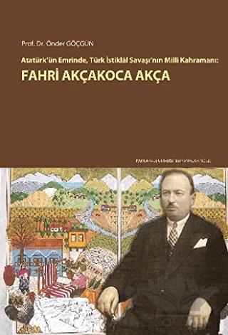 Atatürk'ün Emrinde, Türk İstiklal Savaşı'nın Milli Kahramanı: Fahri Akçakoca Akça