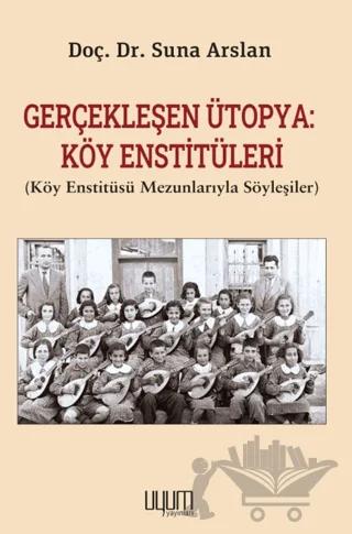 Gerçekleşen Ütopya: Köy Enstitüleri (Köy Enstitüsü Mezunlarıyla Söyleşiler)