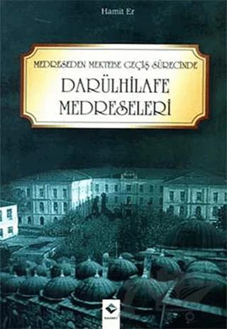 Medreseden Mektebe Geçiş Sürecinde Darülhilafe Medreseleri