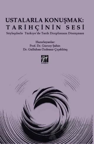 Ustalarla Konuşmak: Tarihçinin Sesi Söyleşilerle Türkiye’de Tarih Disiplininin Dönüşümü