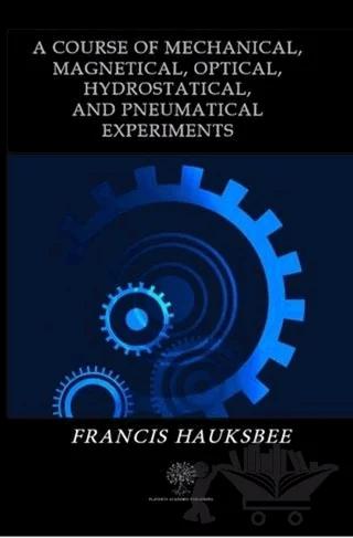 A Course of Mechanical Magnetical Optical Hydrostatical and Pneumatical Experiments