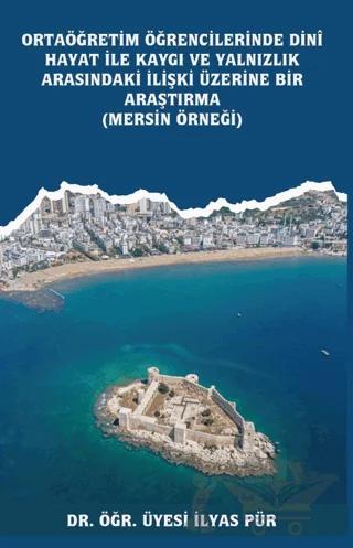 Ortaöğretim Öğrencilerinde Dinî Hayat ile Kaygı ve Yalnızlık Arasındaki İlişki Üzerine Bir Araştırma (Mersin Örneği)
