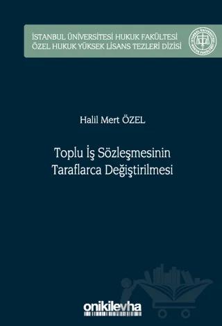 Toplu İş Sözleşmesinin Taraflarca Değiştirilmesi İstanbul Üniversitesi Hukuk Fakültesi Özel Hukuk Yüksek Lisans Tezleri Dizisi No: 75