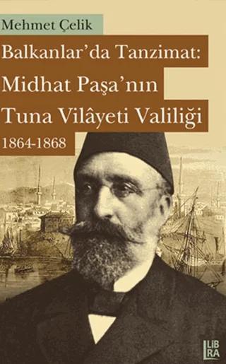 Balkanlarda Tanzimat: Midhat Paşa’nın Tuna Vilayeti Valiliği 1864- 1868