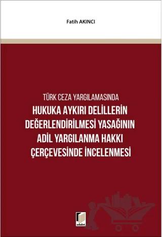 Hukuka Aykırı Delillerin Değerlendirilmesi Yasağının Adil Yargılanma Hakkı Çerçevesinde İncelenmesi