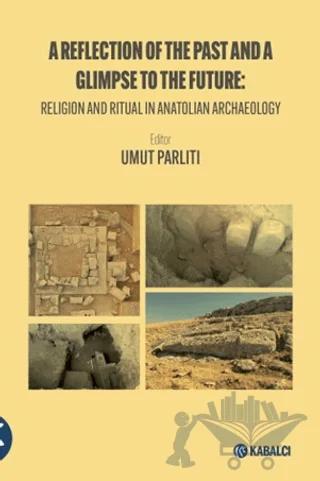 A Reflection of the Past and a Glimpse to the Future: Religion and Ritual in Anatolian Archaeology