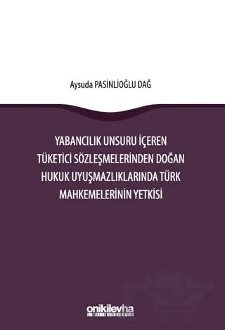 Yabancılık Unsuru İçeren Tüketici Sözleşmelerinden Doğan Hukuk Uyuşmazlıklarında Türk Mahkemelerinin Yetkisi