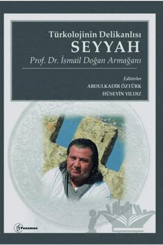 Türkolojinin Delikanlısı Seyyah - Prof. Dr. İsmail Doğan Armağanı