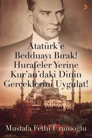 Atatürk’e Bedduayı Bırak! Hurafeler Yerine Kur’an’daki Dinin Gerçeklerini Uygulat!
