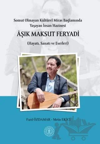 Somut Olmayan Kültürel Miras Bağlamında Yaşayan İnsan Hazinesi Aşık Maksut Feryadı (Hayatı, Sanatı ve Eserleri)