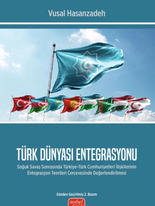 TÜRK DÜNYASI ENTEGRASYONU - Soğuk Savaş Sonrasında Türkiye-Türk Cumhuriyetleri İlişkilerinin Entegrasyon Teorileri Çerçevesinde Değerlendirilmesi