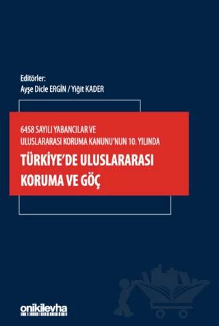 6458 Sayılı Yabancılar ve Uluslararası Koruma Kanunu'nun 10. Yılında Türkiye'de Uluslararası Koruma ve Göç