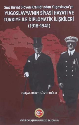 Sırp - Hırvat Sloven Krallığı'ndan Yugoslavya'ya - Yugoslavya'nın Siyasi Hayatı ve Türkiye ile Diplomatik İlişkileri (1918-1941) – Gülşah Kurt Güveloğlu – Atatürk Araştırma Merkezi kitap kapağı