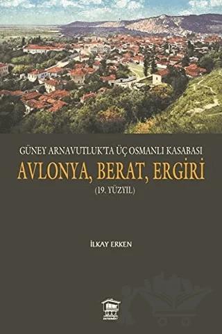 Güney Arnavutluk’ta Üç Osmanlı Kasabası Avlonya, Berat, Ergiri (19. Yüzyıl)