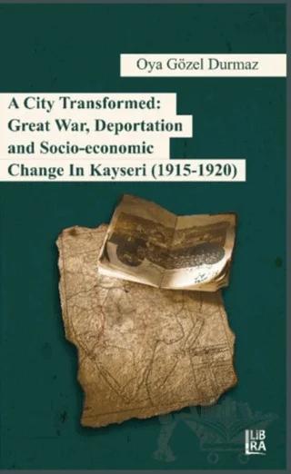 A City Transformed: Great War Deportation and Socio - Economic Change in Kayseri (1915 - 1920) – Oya Gözel Durmaz – Libra Yayınları kitap kapağı