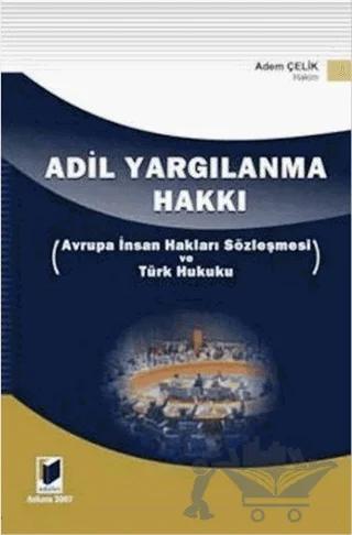 Adil Yargılanma Hakkı - Avrupa İnsan Hakları Sözleşmesi ve Türk Hukuku