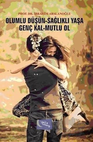 Olumlu Düşün Sağlıklı Yaşa - Genç Kal Mutlu Ol – İbrahim Arslanoğlu – Gece Kitaplığı kitap kapağı